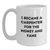 Funny Carpenter Gifts for Birthday - White Coffee Mug, I Became A Carpenter For The Money And Fame, Gifts from Friends to Family - Main